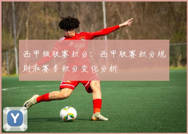 西甲级联赛积分：西甲联赛积分规则和赛季积分变化分析