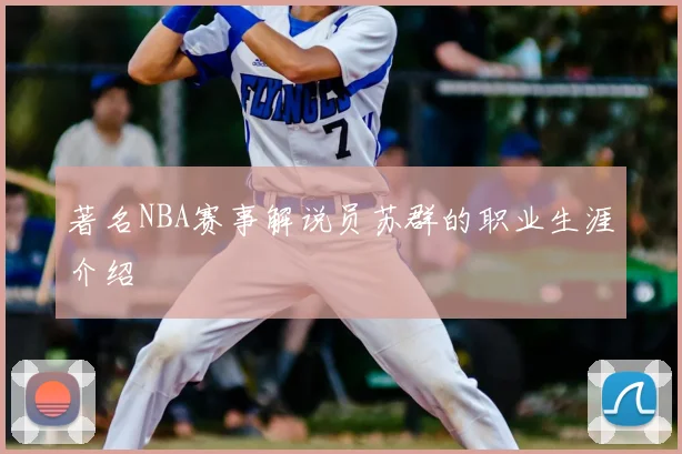 著名NBA赛事解说员苏群的职业生涯介绍