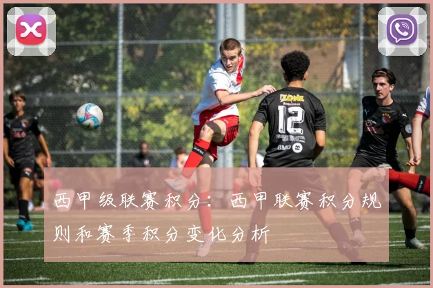 西甲级联赛积分：西甲联赛积分规则和赛季积分变化分析